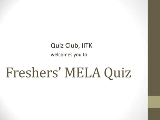 Freshers’ MELA Quiz
Quiz Club, IITK
welcomes you to
 