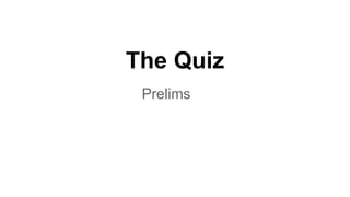The Quiz
Prelims
 