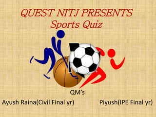 QUEST NITJ PRESENTS
Sports Quiz
QM’s
Ayush Raina(Civil Final yr) Piyush(IPE Final yr)
 