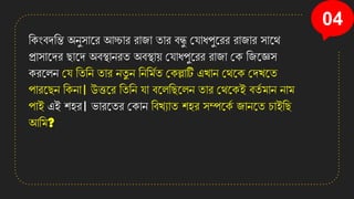 04
তেংবেতি অেুসানি আচ্চাি িাজা িাি বন্ধু কোধপুনিি িাজাি সানে
প্রাসানেি ছানে অবস্থােিি অবস্থায় কোধপুনিি িাজা কে তজনজ্ঞস
েিনলে কে তিতে িাি েিু ে তেতমযি কেল্লাটি এোে কেনে কেেনি
পািনছে তেো। উত্তনি তিতে ো বনলতছনলে িাি কেনেই বিয মাে োম
পাই এই শহি। ভািনিি কোে তবেযাি শহি সম্পনেয জােনি চাইতছ
আতম?
 