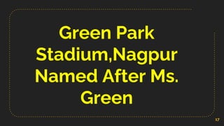 Green Park
Stadium,Nagpur
Named After Ms.
Green
17
 
