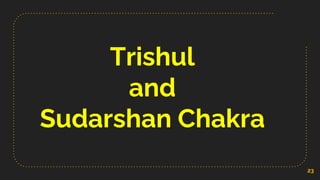 Trishul
and
Sudarshan Chakra
23
 