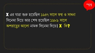 *11
X এি োত্রা শুরু হনয়তছল ১৯৪৭ সানল স্বপ্ন ও সাধো
তসনেমা তেনয় আি কশষ হনয়তছল ১৯৮৯ সানল
অপিানেি আনলা োমে তসনেমা তেনয়। X তে?
 