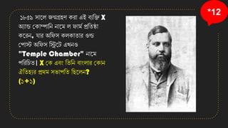 *12
১৮৫৯ সানল জন্মগ্রহি েিা এই বযতি X
অযান্ড কোম্পাতে োনম ল ফাময প্রতিষ্ঠা
েনিে, োি অতফস েলোিাি ওল্ড
কপাে অতফস তিনট এেেও
"Temple Chamber" োনম
পতিতচি। X কে এবং তিতে বাংলাি কোে
ঐতিহযি প্রেম সভাপতি তছনলে?
(১+১)
 