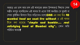 14
অিহ়ি এি োল আি চাল এই োবানিি প্রধাে উপেিে। তবেযাি কসফ
সঞ্জীব োপুি বনলতছনলে এই োবাি টা এনিা টাই জেতপ্রয় কে মুম্বাই বা
কগায়া কুইতজে তহসানব তবনয় বাত়িনিও চনল।CNN এি িেয তচত্র 40
mumbai food we cant live without এ এই োবাি
টিনে বলা হনয়নছ "simple and humble... soul
satisfying food of Mumbai city". কোে অতি
পতিতচি োবাি?
 