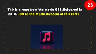 23
This is a song from the movie 033.Released in
2010. Just id the music director of this film?
 