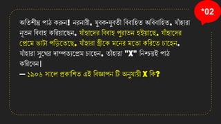 *02
অতিশীঘ্র পাঠ েরুে! েিোিী, েুবে-েুবিী তববাতহি অতববাতহি, োাঁ হািা
েূিে তববাহ েতিয়ানছে, োাঁ হানেি তববাহ পুিািে হইয়ানছ, োাঁ হানেি
কপ্রনম ভাটা পত়িনিনছ, োাঁ হািা স্ত্রীনে মনেি মনিা েতিনি চানহে,
োাঁ হািা সুনেি োম্পিযনপ্রম চানহে, িাাঁ হািা "X" তেশ্চযয়ই পাঠ
েতিনবে।
— ১৯০৬ সানল প্রোতশি এই তবজ্ঞাপে টি অেুোয়ী X তে?
 