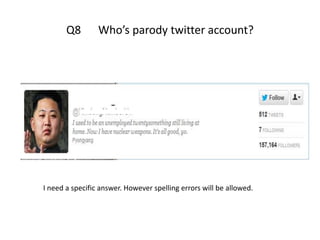 Q8        Who’s parody twitter account?




I need a specific answer. However spelling errors will be allowed.
 