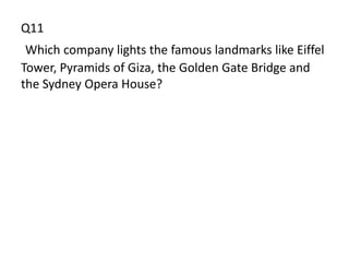 Q11
 Which company lights the famous landmarks like Eiffel
Tower, Pyramids of Giza, the Golden Gate Bridge and
the Sydney Opera House?
 