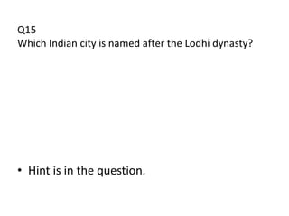 Q15
Which Indian city is named after the Lodhi dynasty?




• Hint is in the question.
 
