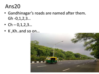 Ans20
• Gandhinagar’s roads are named after them.
  Gh -0,1,2,3…
• Ch – 0,1,2,3…
• K ,Kh..and so on…
 