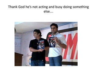 Thank God he’s not acting and busy doing something
                       else….
 