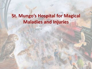 St. Mungo’s Hospital for Magical
Maladies and Injuries
 