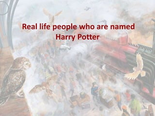 Real life people who are named
Harry Potter
 