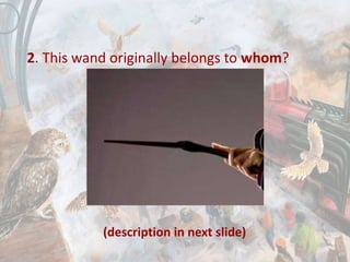 2. This wand originally belongs to whom?
(description in next slide)
 