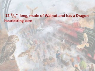 12 𝟑
𝟒” long, made of Walnut and has a Dragon
heartstring core
 