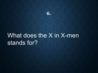 What does the X in X-men
stands for?
6.
 