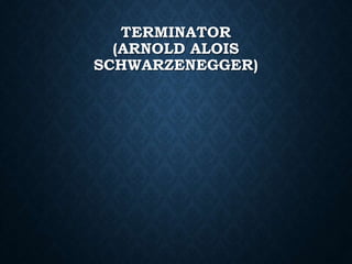 TERMINATOR
(ARNOLD ALOIS
SCHWARZENEGGER)
 