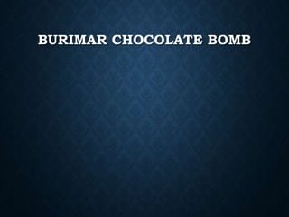BURIMAR CHOCOLATE BOMB
 