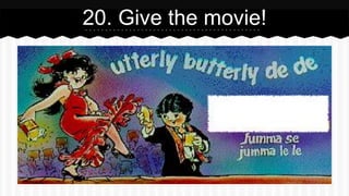 20. Give the movie!
 