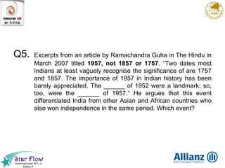 Q5. Excerpts from an article by Ramachandra Guha in The Hindu in March 2007 titled  1957, not 1857 or 1757 . “Two dates most Indians at least vaguely recognise the significance of are 1757 and 1857. The importance of 1957 in Indian history has been barely appreciated. The ______ of 1952 were a landmark; so, too, were the ______ of 1957.“ He argues that this event differentiated India from other Asian and African countries who also won independence in the same period. Which event? 