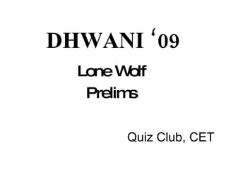 DHWANI ‘09 Lone Wolf Prelims Quiz Club, CET 
