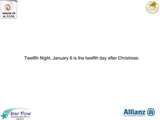 Twelfth Night. January 6 is the twelfth day after Christmas. 