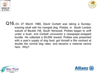 Q16. On 27 March 1966, David Corbett was taking a Sunday-evening stroll with his mongrel dog, Pickles, in  South London suburb of Beulah Hill, South Norwood. Pickles began to sniff under a bush, and Corbett uncovered a newspaper-wrapped bundle. He collected a £6,000 reward. Pickles was presented with a year’s supply of dog food, got himself a film contract at double the normal dog rates, and became a national canine hero.  Why? 