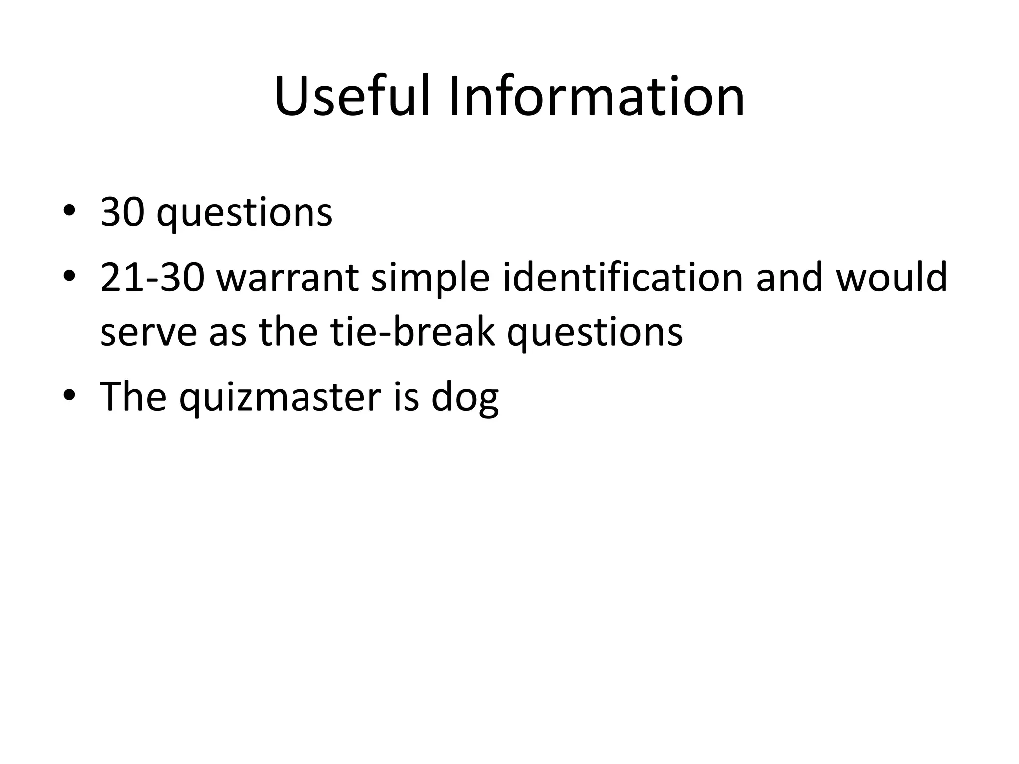 Useful Information
• 30 questions
• 21-30 warrant simple identification and would
  serve as the tie-break questions
• The quizmaster is dog
 