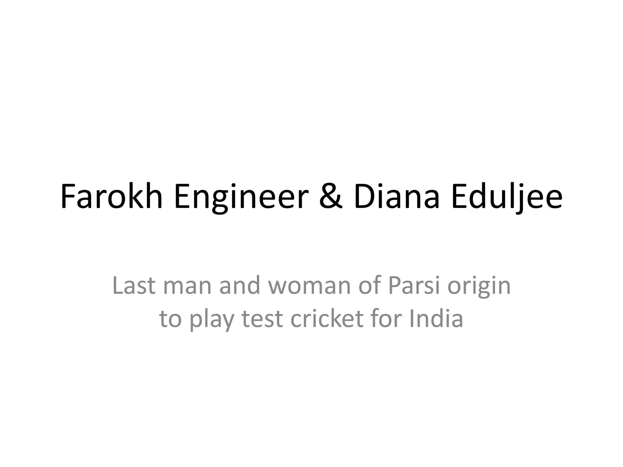 Farokh Engineer & Diana Eduljee

   Last man and woman of Parsi origin
       to play test cricket for India
 