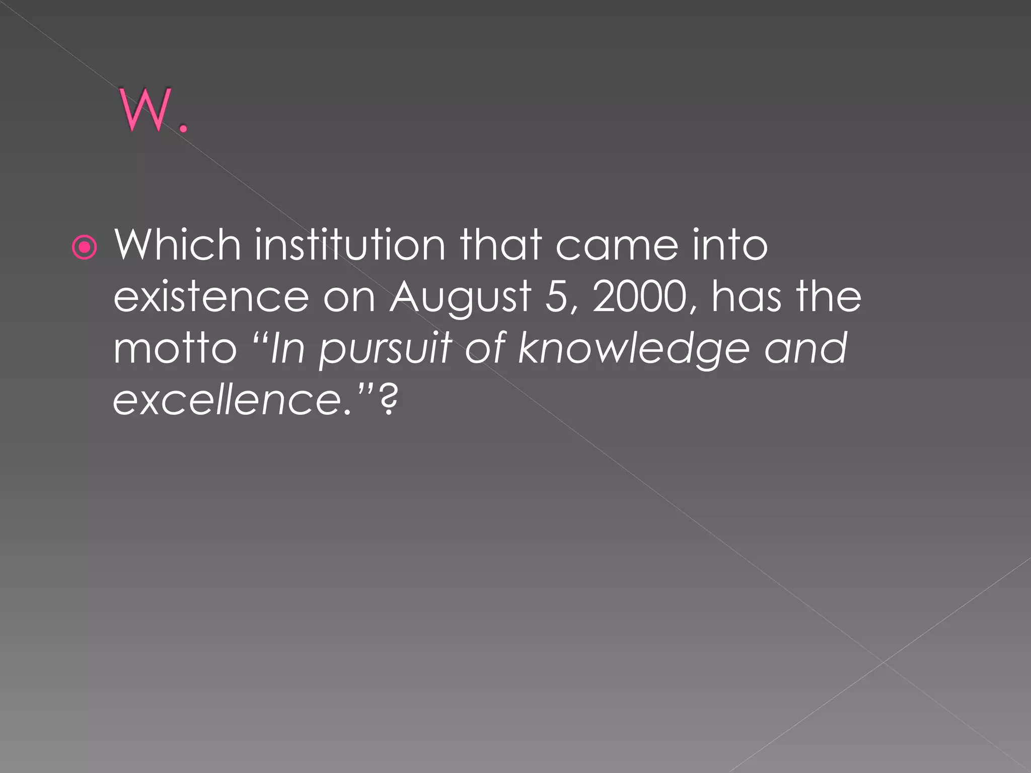    Which institution that came into
    existence on August 5, 2000, has the
    motto “In pursuit of knowledge and
    excellence.”?
 