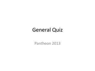 General Quiz
Pantheon 2013
 