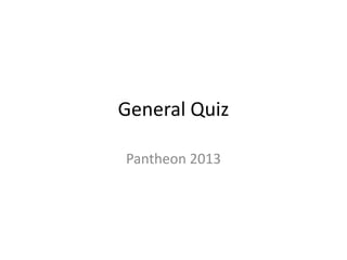 General Quiz
Pantheon 2013

 