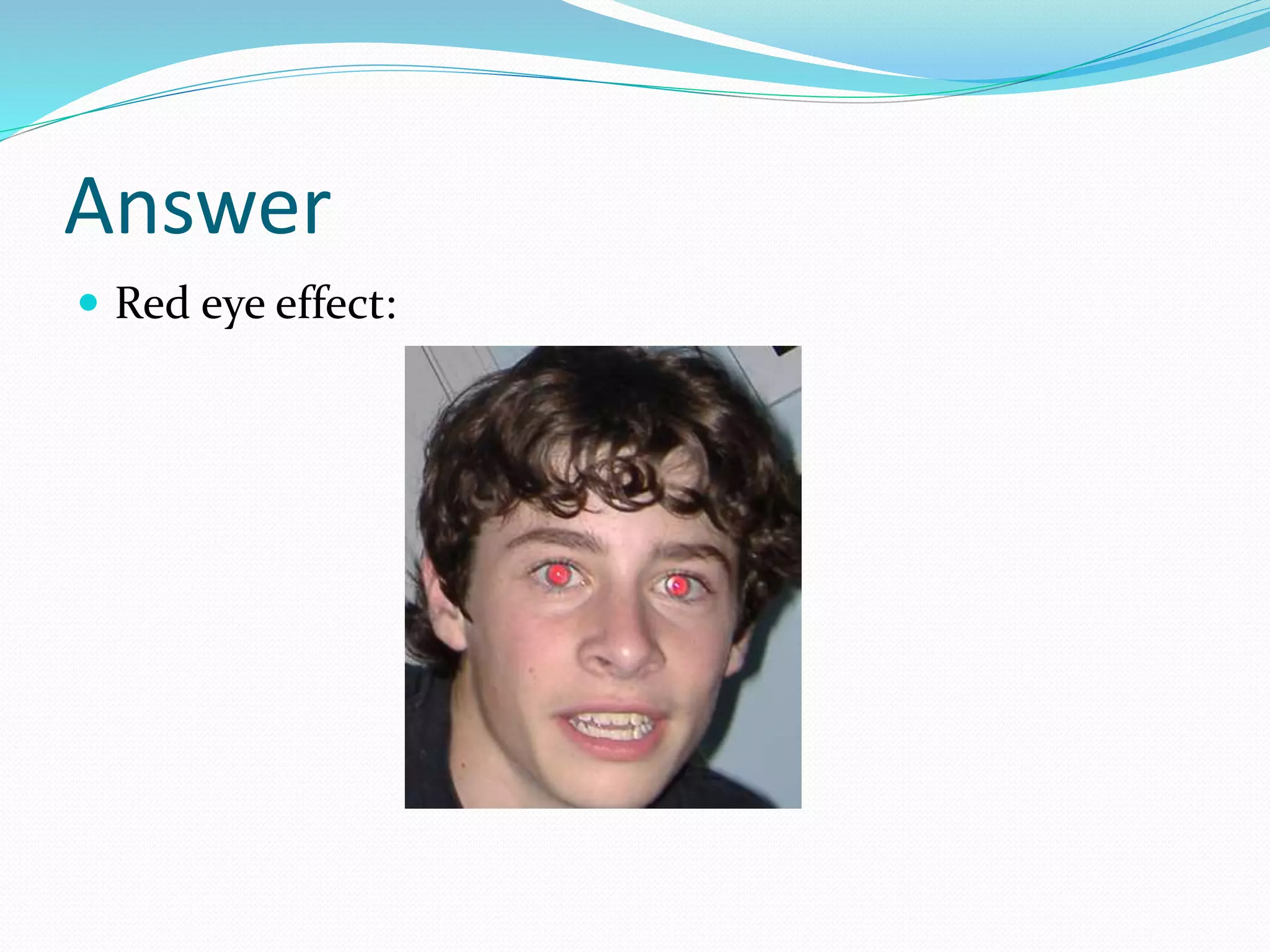 Answer
 Red eye effect:
 