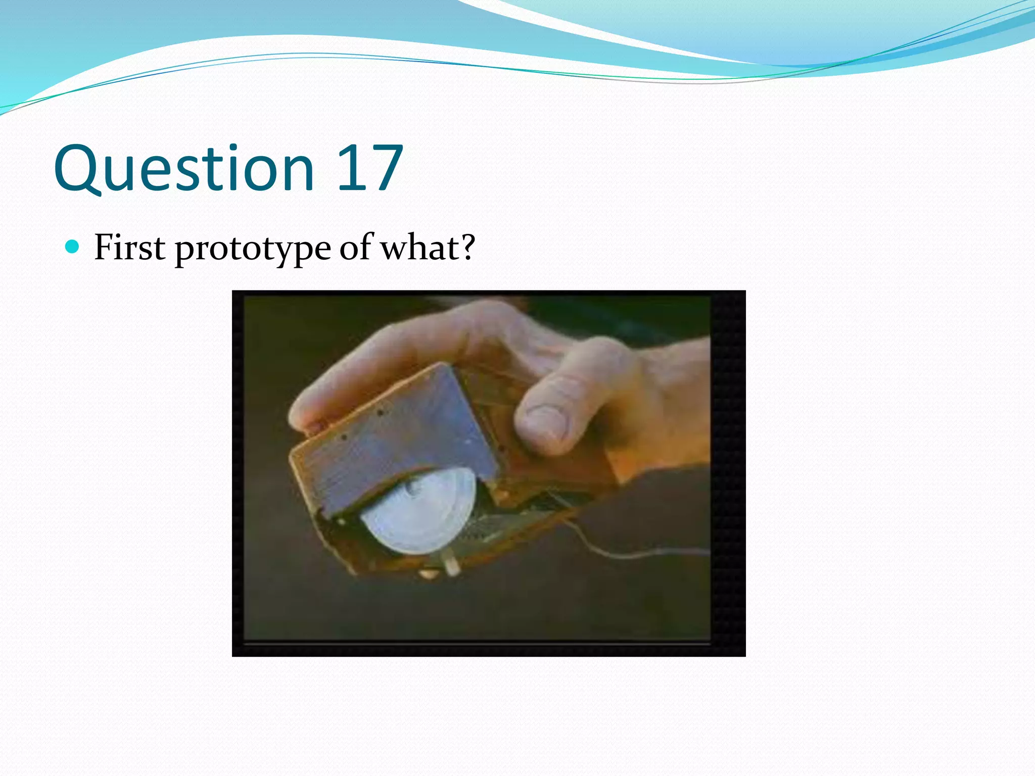 Question 17
 First prototype of what?
 