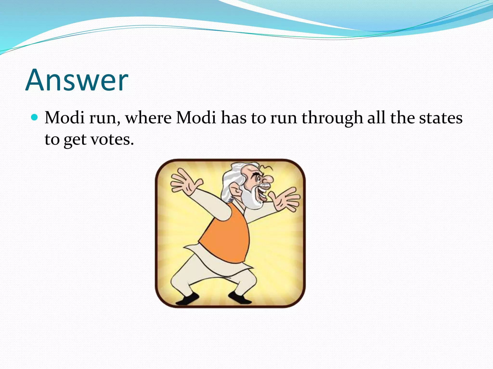 Answer
 Modi run, where Modi has to run through all the states
to get votes.
 