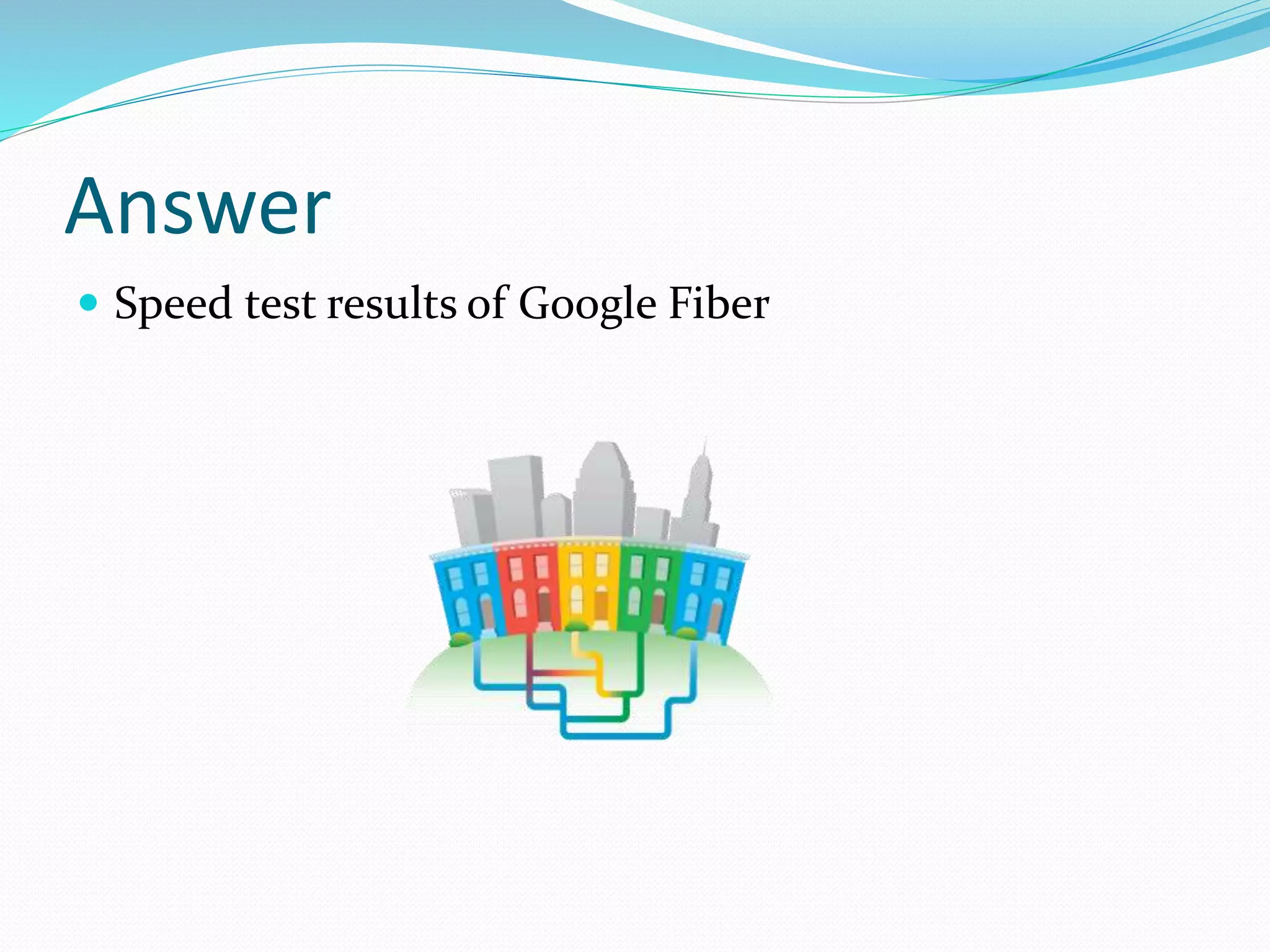 Answer
 Speed test results of Google Fiber
 
