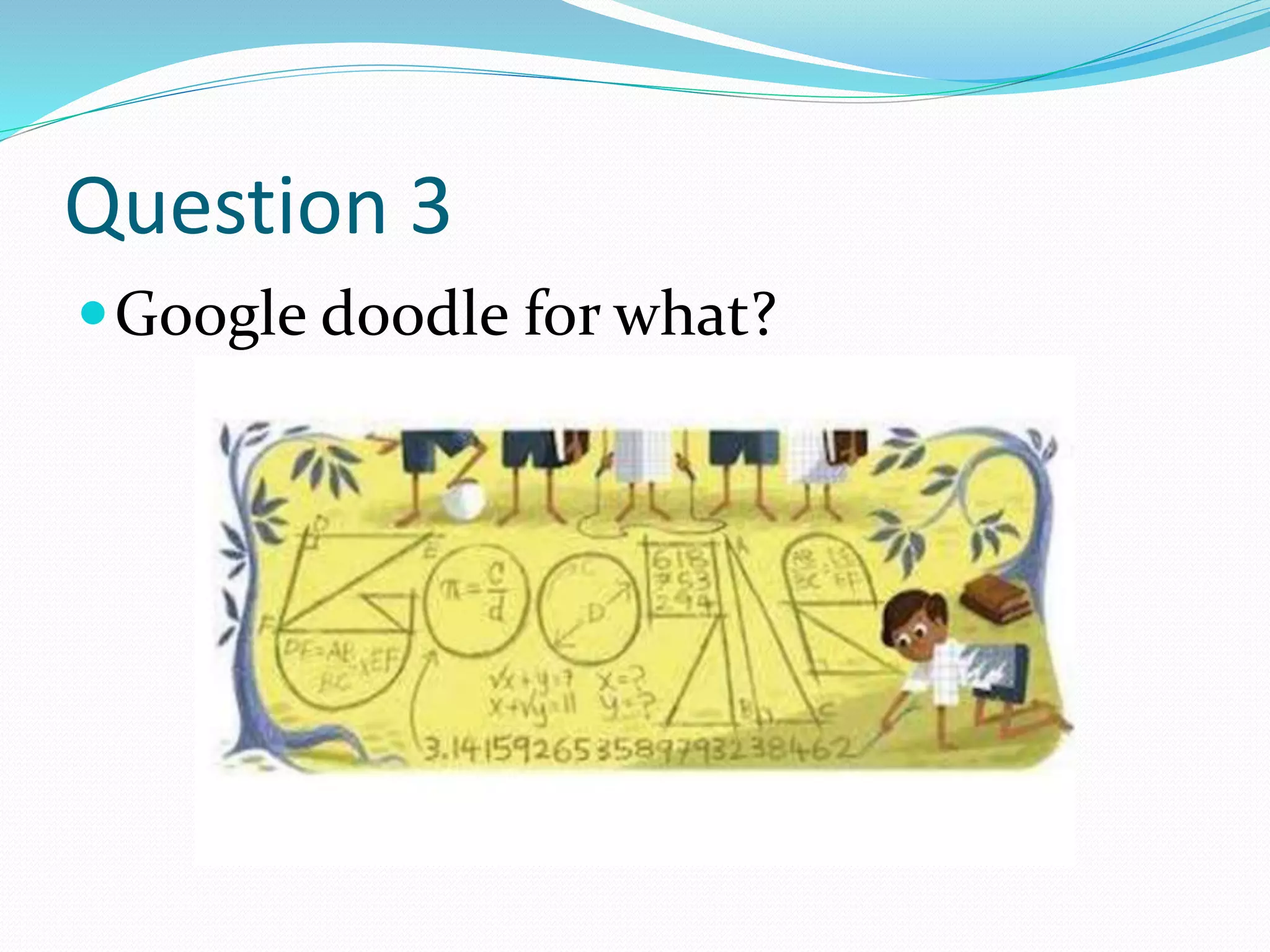 Question 3
Google doodle for what?
 