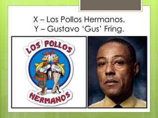 X – Los Pollos Hermanos.
Y – Gustavo ‘Gus’ Fring.
 
