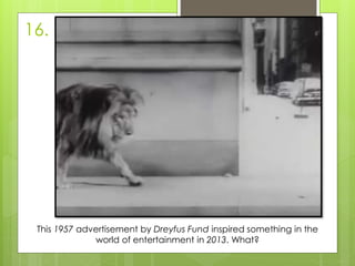 16.
This 1957 advertisement by Dreyfus Fund inspired something in the
world of entertainment in 2013. What?
 