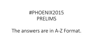 #PHOENIX2015
PRELIMS
The answers are in A-Z Format.
 