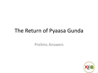 The Return of Pyaasa Gunda
Prelims Answers
 