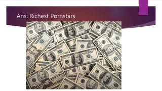 Ans: Richest Pornstars
 