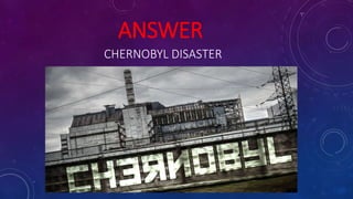 ANSWER
CHERNOBYL DISASTER
 