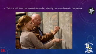 16.
• This is a still from the movie Interstellar, Identify the man shown in the picture.
 