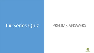 TV Series Quiz PRELIMS ANSWERS
 