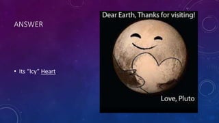 ANSWER
• Its “Icy” Heart
 