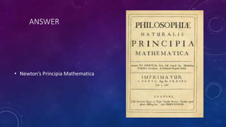 ANSWER
• Newton’s Principia Mathematica
 