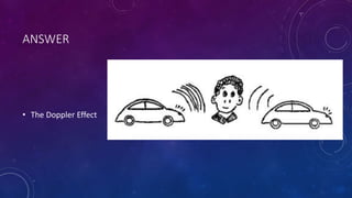ANSWER
• The Doppler Effect
 