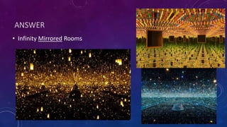 ANSWER
• Infinity Mirrored Rooms
 